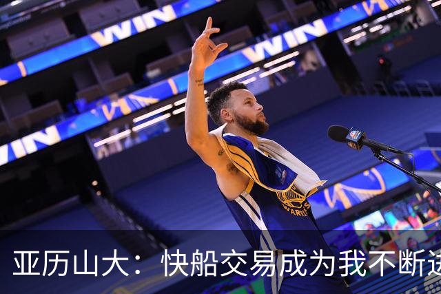 亚历山大：快船交易成为我不断进步的动力 保罗的教诲影响深远