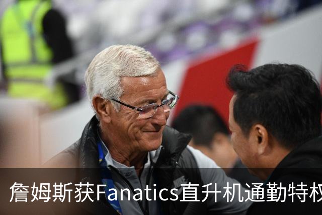 詹姆斯获Fanatics直升机通勤特权，包机费用高昂